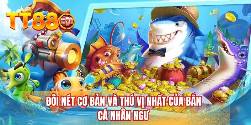 Đôi nét cơ bản và thú vị nhất của bắn cá nhân ngư